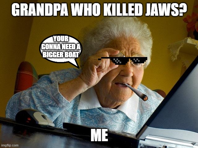 grandpa brody | GRANDPA WHO KILLED JAWS? YOUR GONNA NEED A BIGGER BOAT; ME | image tagged in memes,grandma finds the internet | made w/ Imgflip meme maker