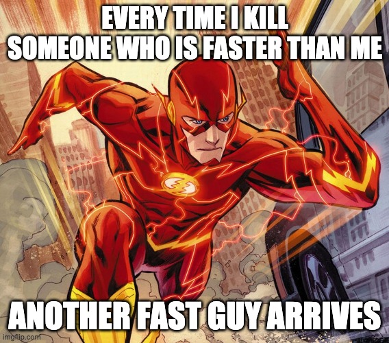 The Flash | EVERY TIME I KILL SOMEONE WHO IS FASTER THAN ME; ANOTHER FAST GUY ARRIVES | image tagged in the flash | made w/ Imgflip meme maker