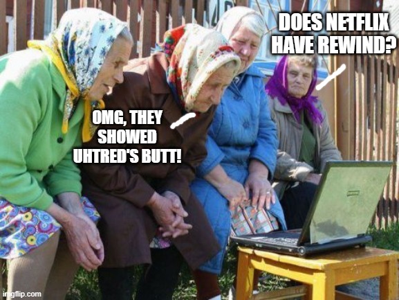 The Last Kingdom | DOES NETFLIX HAVE REWIND? OMG, THEY SHOWED UHTRED'S BUTT! | image tagged in memes,babushkas on facebook | made w/ Imgflip meme maker