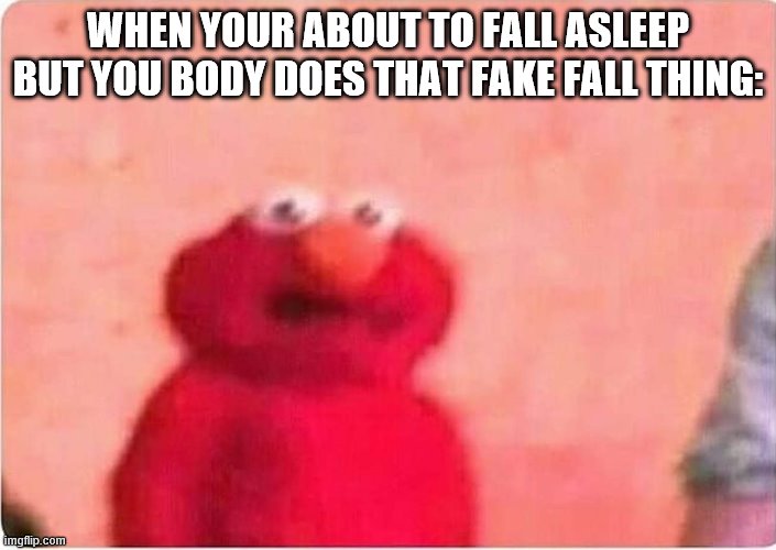 Sickened elmo | WHEN YOUR ABOUT TO FALL ASLEEP BUT YOU BODY DOES THAT FAKE FALL THING: | image tagged in sickened elmo | made w/ Imgflip meme maker