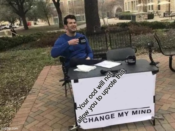 Change My Mind | Your ocd will not allow you to upvote this | image tagged in memes,change my mind | made w/ Imgflip meme maker