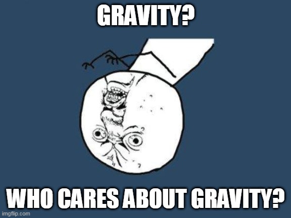 Why you no | GRAVITY? WHO CARES ABOUT GRAVITY? | image tagged in why you no | made w/ Imgflip meme maker