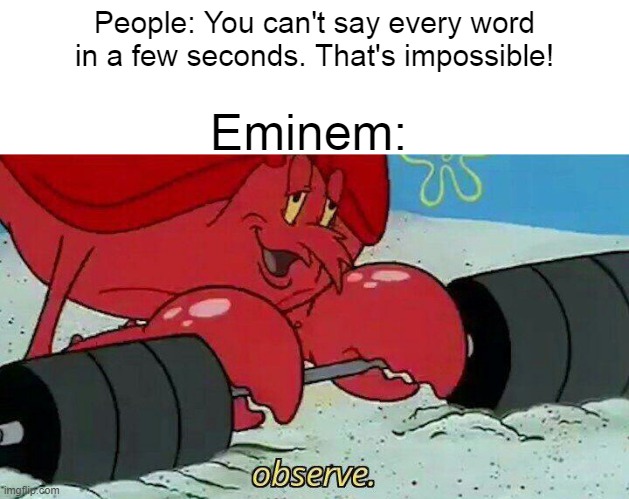Upvote if you want to see him do that | People: You can't say every word in a few seconds. That's impossible! Eminem: | image tagged in observe | made w/ Imgflip meme maker