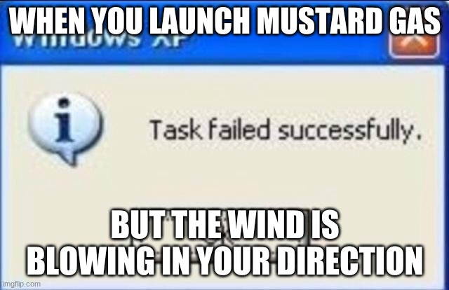 Task failed successfully | WHEN YOU LAUNCH MUSTARD GAS; BUT THE WIND IS BLOWING IN YOUR DIRECTION | image tagged in task failed successfully | made w/ Imgflip meme maker