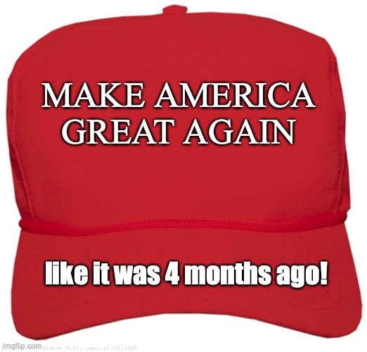 blank red MAGA hat | MAKE AMERICA GREAT AGAIN; like it was 4 months ago! | image tagged in blank red maga hat | made w/ Imgflip meme maker