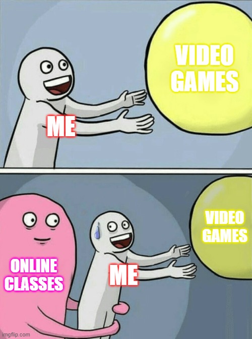 Running Away Balloon | VIDEO GAMES; ME; VIDEO GAMES; ONLINE CLASSES; ME | image tagged in memes,running away balloon | made w/ Imgflip meme maker