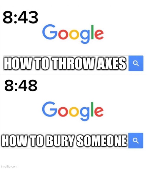 Before and after | HOW TO THROW AXES; HOW TO BURY SOMEONE | image tagged in google before after | made w/ Imgflip meme maker