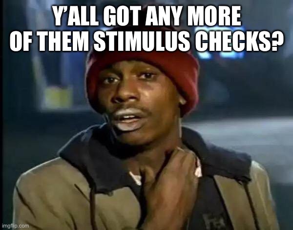 Y'all Got Any More Of That | Y’ALL GOT ANY MORE OF THEM STIMULUS CHECKS? | image tagged in memes,y'all got any more of that,stimulus | made w/ Imgflip meme maker