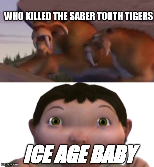 WHO KILLED THE SABER TOOTH TIGERS; ICE AGE BABY | image tagged in ice age baby | made w/ Imgflip meme maker