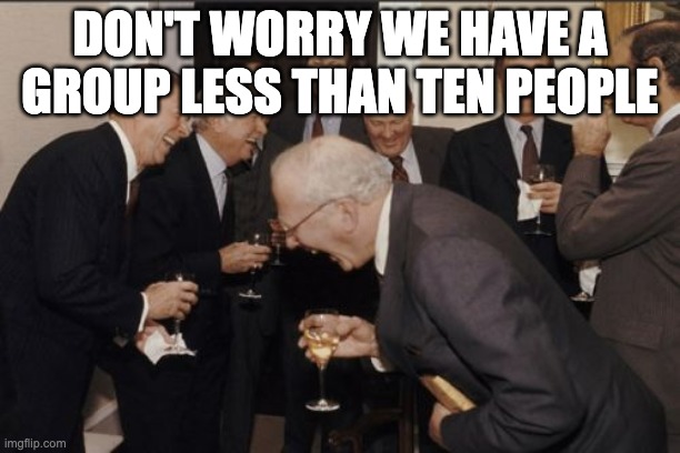 loopholes | DON'T WORRY WE HAVE A GROUP LESS THAN TEN PEOPLE | image tagged in memes,laughing men in suits | made w/ Imgflip meme maker