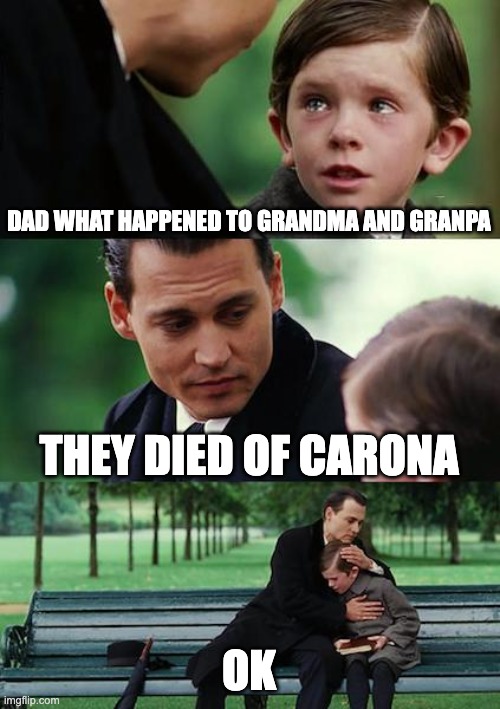 ok | DAD WHAT HAPPENED TO GRANDMA AND GRANPA; THEY DIED OF CARONA; OK | image tagged in memes,finding neverland | made w/ Imgflip meme maker