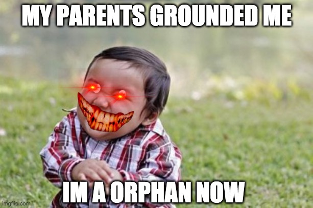 Evil Toddler | MY PARENTS GROUNDED ME; IM A ORPHAN NOW | image tagged in memes,evil toddler | made w/ Imgflip meme maker