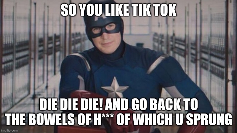 captain america so you | SO YOU LIKE TIK TOK; DIE DIE DIE! AND GO BACK TO THE BOWELS OF H*** OF WHICH U SPRUNG | image tagged in captain america so you | made w/ Imgflip meme maker