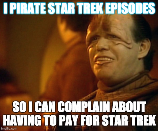 I won't pay for Star Trek | I PIRATE STAR TREK EPISODES; SO I CAN COMPLAIN ABOUT HAVING TO PAY FOR STAR TREK | image tagged in pakled star trek next generation | made w/ Imgflip meme maker