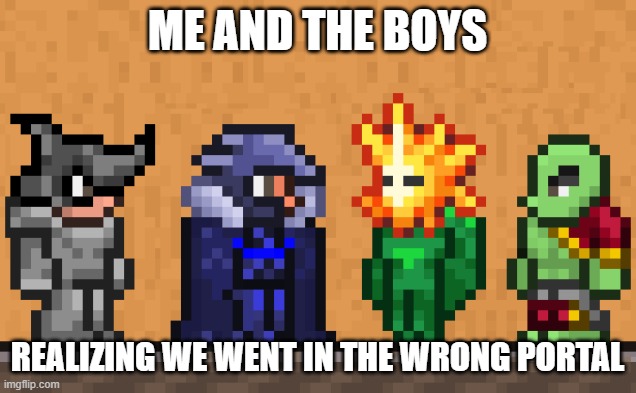 Me and the boys: Terraria edition | ME AND THE BOYS; REALIZING WE WENT IN THE WRONG PORTAL | image tagged in me and the boys terraria edition | made w/ Imgflip meme maker