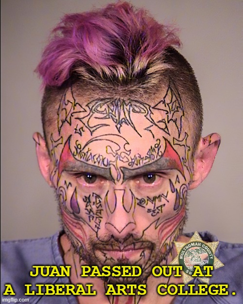 A very colorful arrestee. | JUAN PASSED OUT AT A LIBERAL ARTS COLLEGE. | image tagged in face,tattoos,unhappy | made w/ Imgflip meme maker