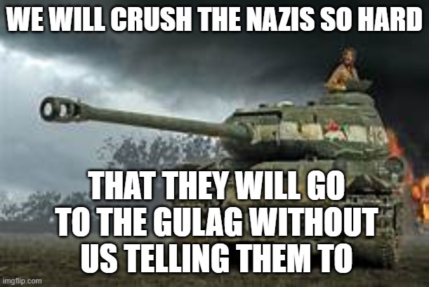 Cyka Blyet | WE WILL CRUSH THE NAZIS SO HARD; THAT THEY WILL GO TO THE GULAG WITHOUT US TELLING THEM TO | image tagged in stalin | made w/ Imgflip meme maker