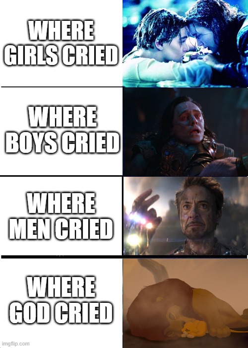 Don't lie, You cried | WHERE GIRLS CRIED; WHERE BOYS CRIED; WHERE MEN CRIED; WHERE GOD CRIED | image tagged in memes,lion king,avengers endgame,avengers infinity war,titanic,crying | made w/ Imgflip meme maker