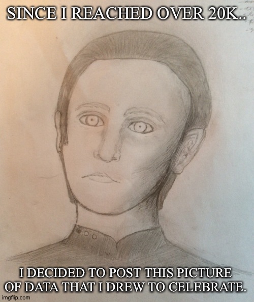 LOVE U GUYS COULD NOT HAVE DONE IT WITHOUT YOU!!!!!!!!!! | SINCE I REACHED OVER 20K.. I DECIDED TO POST THIS PICTURE OF DATA THAT I DREW TO CELEBRATE. | image tagged in drawings,star trek,data | made w/ Imgflip meme maker