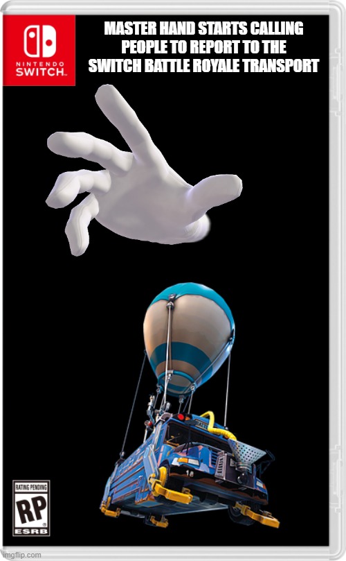 Master Hand: All particapants please report to the battle bus! | MASTER HAND STARTS CALLING PEOPLE TO REPORT TO THE SWITCH BATTLE ROYALE TRANSPORT | image tagged in nintendo switch cartridge case,battle royale | made w/ Imgflip meme maker