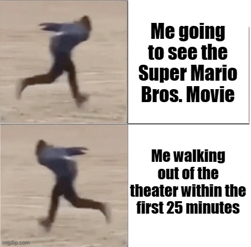 Worst Video Games Movie | Me going to see the Super Mario Bros. Movie; Me walking out of the theater within the first 25 minutes | image tagged in naruto runner drake flipped | made w/ Imgflip meme maker