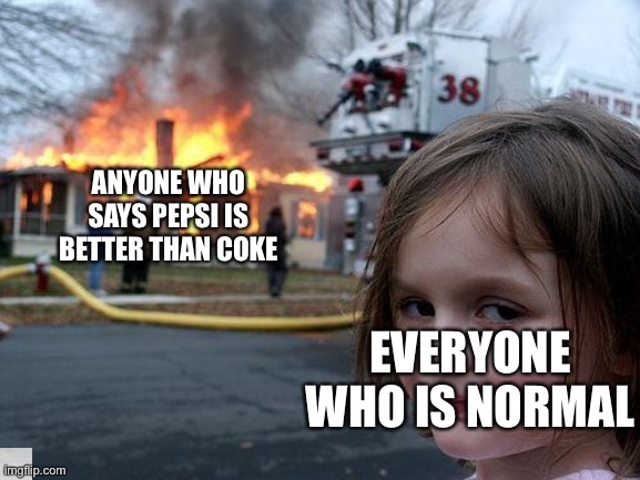 Disaster Girl | ANYONE WHO SAYS PEPSI IS BETTER THAN COKE; EVERYONE WHO IS NORMAL | image tagged in memes,disaster girl | made w/ Imgflip meme maker