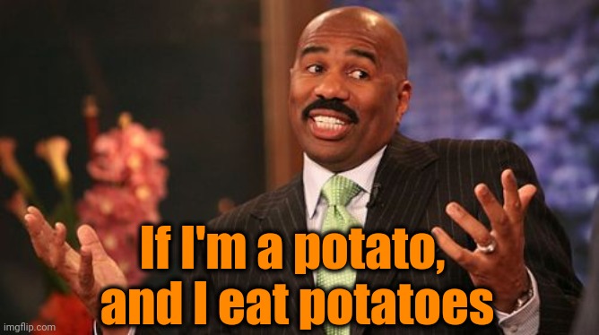 If I'm a potato,  and I eat potatoes | image tagged in memes,steve harvey | made w/ Imgflip meme maker