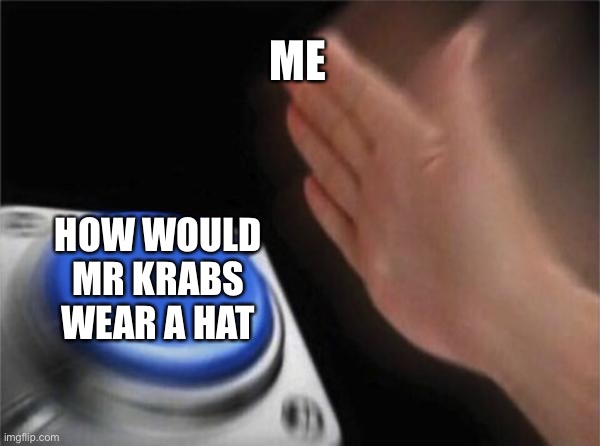 Blank Nut Button Meme | ME HOW WOULD MR KRABS WEAR A HAT | image tagged in memes,blank nut button | made w/ Imgflip meme maker