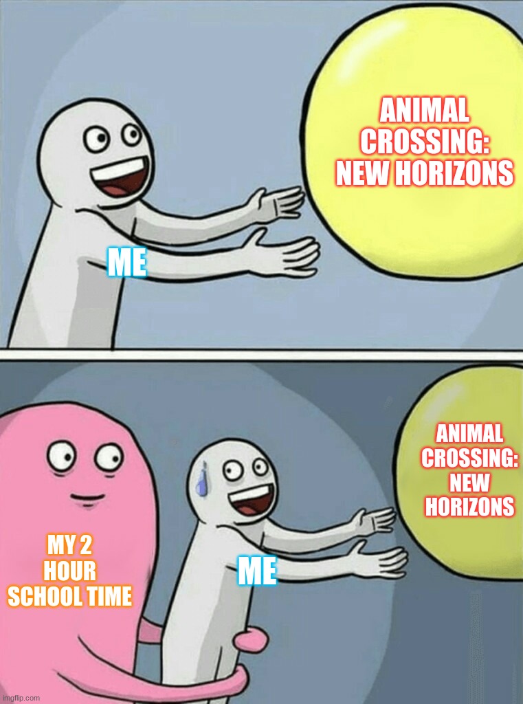 My Day 2 Day Life | ANIMAL CROSSING: NEW HORIZONS; ME; ANIMAL CROSSING: NEW HORIZONS; MY 2 HOUR SCHOOL TIME; ME | image tagged in memes,running away balloon | made w/ Imgflip meme maker