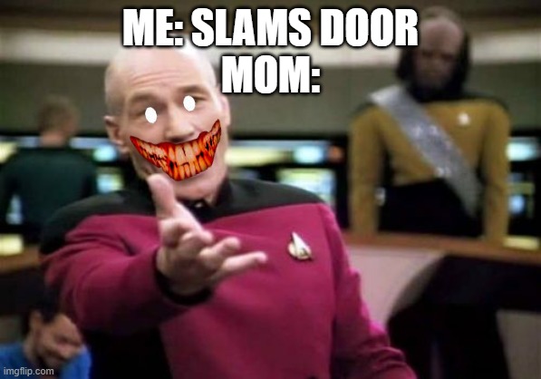 Picard Wtf Meme | ME: SLAMS DOOR

MOM: | image tagged in memes,picard wtf | made w/ Imgflip meme maker