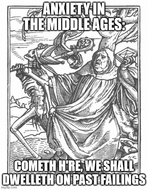 Anxiety in the middle ages | ANXIETY IN THE MIDDLE AGES:; COMETH H'RE, WE SHALL DWELLETH ON PAST FAILINGS | image tagged in anxiety,humor,medieval,funny | made w/ Imgflip meme maker