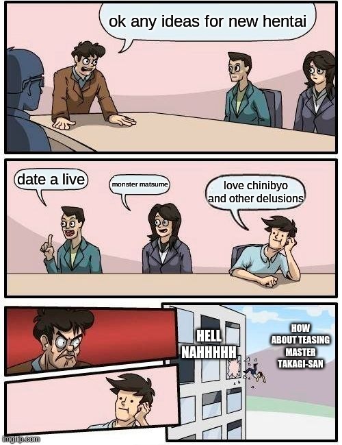 Netflix vs Hulu Hentai | ok any ideas for new hentai; date a live; monster matsume; love chinibyo and other delusions; HOW ABOUT TEASING MASTER TAKAGI-SAN; HELL NAHHHHH | image tagged in memes,boardroom meeting suggestion | made w/ Imgflip meme maker