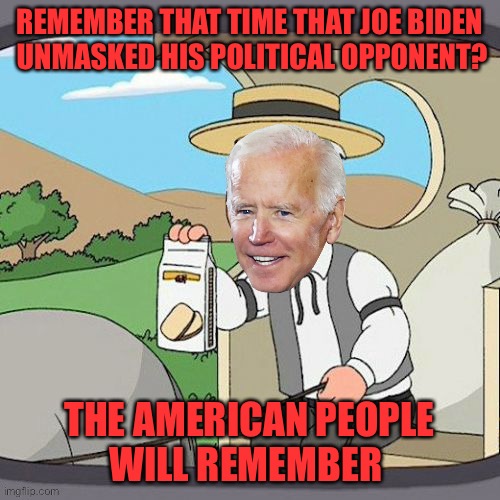 Pepperidge Biden | REMEMBER THAT TIME THAT JOE BIDEN
 UNMASKED HIS POLITICAL OPPONENT? THE AMERICAN PEOPLE
 WILL REMEMBER | image tagged in pepperidge biden | made w/ Imgflip meme maker