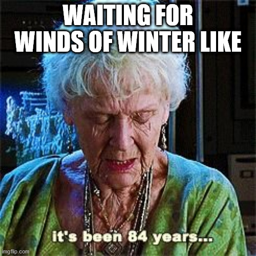 Winds of Winter | WAITING FOR WINDS OF WINTER LIKE | image tagged in it's been 84 years | made w/ Imgflip meme maker