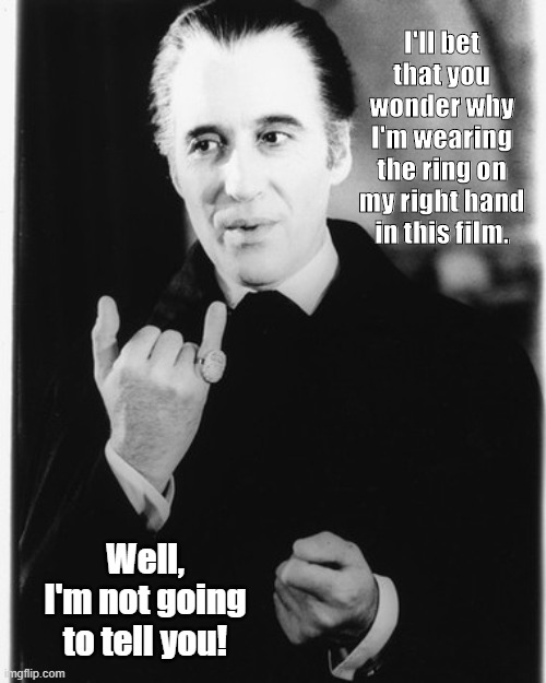 Christopher Lee | I'll bet that you wonder why I'm wearing the ring on my right hand in this film. Well, I'm not going to tell you! | image tagged in christopher lee | made w/ Imgflip meme maker