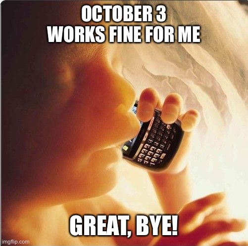 Baby in womb on cell phone - fetus blackberry | OCTOBER 3 WORKS FINE FOR ME; GREAT, BYE! | image tagged in baby memes | made w/ Imgflip meme maker