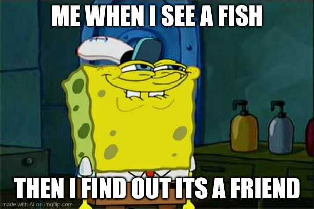 Fish are friends, NOT FOOD | ME WHEN I SEE A FISH; THEN I FIND OUT ITS A FRIEND | image tagged in memes,don't you squidward | made w/ Imgflip meme maker