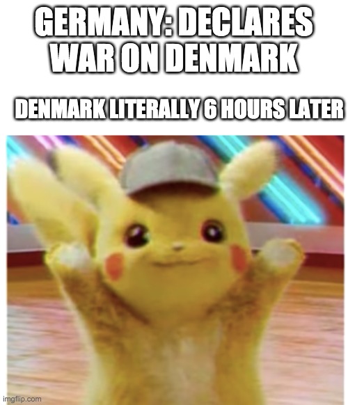 WW2 | GERMANY: DECLARES WAR ON DENMARK; DENMARK LITERALLY 6 HOURS LATER | image tagged in funny,meme,politics,ww2 | made w/ Imgflip meme maker
