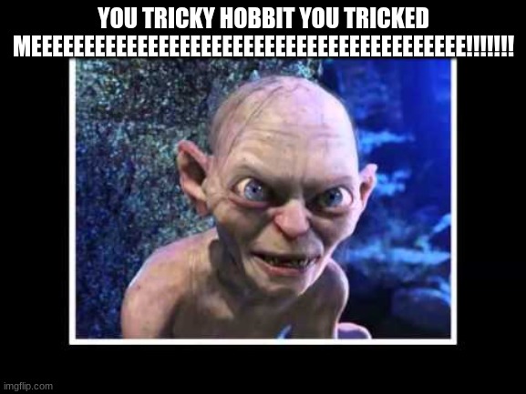 Tricksy Hobbits | YOU TRICKY HOBBIT YOU TRICKED MEEEEEEEEEEEEEEEEEEEEEEEEEEEEEEEEEEEEEEEEE!!!!!!! | image tagged in tricksy hobbits | made w/ Imgflip meme maker