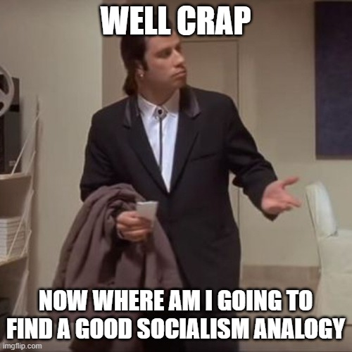 Confused Travolta | WELL CRAP NOW WHERE AM I GOING TO FIND A GOOD SOCIALISM ANALOGY | image tagged in confused travolta | made w/ Imgflip meme maker