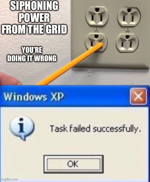 SIPHONING POWER FROM THE GRID; YOU’RE DOING IT WRONG | image tagged in task failed successfully | made w/ Imgflip meme maker