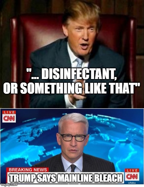 "... DISINFECTANT, OR SOMETHING LIKE THAT" TRUMP SAYS MAINLINE BLEACH | image tagged in donald trump,cnn breaking news anderson cooper | made w/ Imgflip meme maker