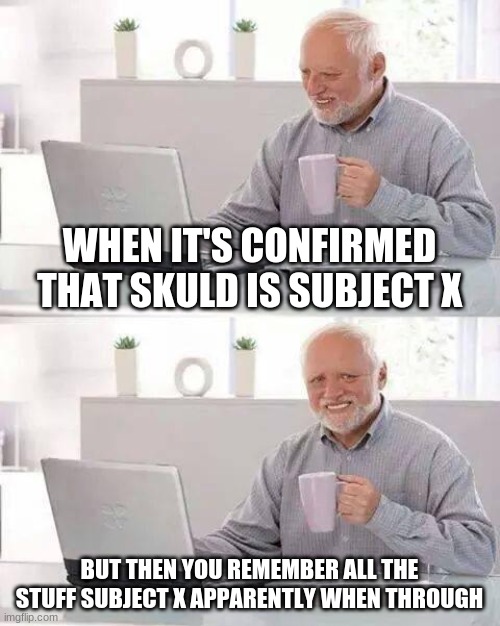So the Subject X theory is pretty much confirmed | WHEN IT'S CONFIRMED THAT SKULD IS SUBJECT X; BUT THEN YOU REMEMBER ALL THE STUFF SUBJECT X APPARENTLY WHEN THROUGH | image tagged in memes,hide the pain harold,kingdom hearts | made w/ Imgflip meme maker