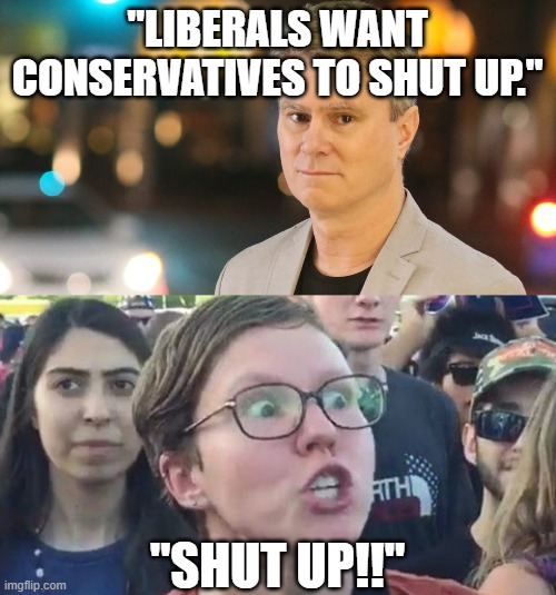 "LIBERALS WANT CONSERVATIVES TO SHUT UP." "SHUT UP!!" | image tagged in angry sjw,bill whittle | made w/ Imgflip meme maker