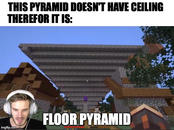 gamers only meme | THIS PYRAMID DOESN'T HAVE CEILING 
THEREFOR IT IS:; FLOOR PYRAMID | image tagged in pewdiepie | made w/ Imgflip meme maker