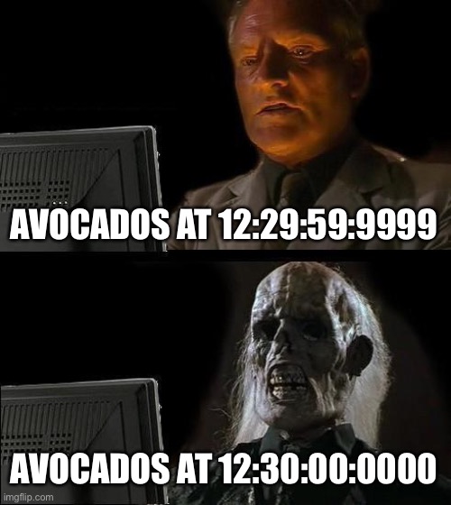 Dead already... | AVOCADOS AT 12:29:59:9999; AVOCADOS AT 12:30:00:0000 | image tagged in memes,i'll just wait here,funny,avocado,rotten,stop reading the tags | made w/ Imgflip meme maker