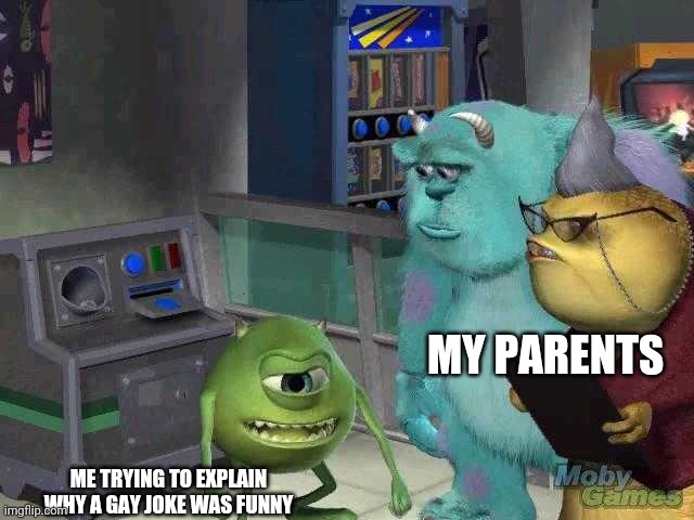 In case you were wondering, no I will not stop talking about this issue | MY PARENTS; ME TRYING TO EXPLAIN WHY A GAY JOKE WAS FUNNY | image tagged in mike wazowski trying to explain,gay,joke | made w/ Imgflip meme maker