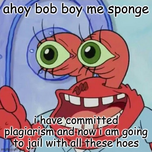 Damn Mr.Krabs- | ahoy bob boy me sponge; i have committed plagiarism and now i am going to jail with all these hoes | image tagged in ahoy spongebob,funny,memes | made w/ Imgflip meme maker
