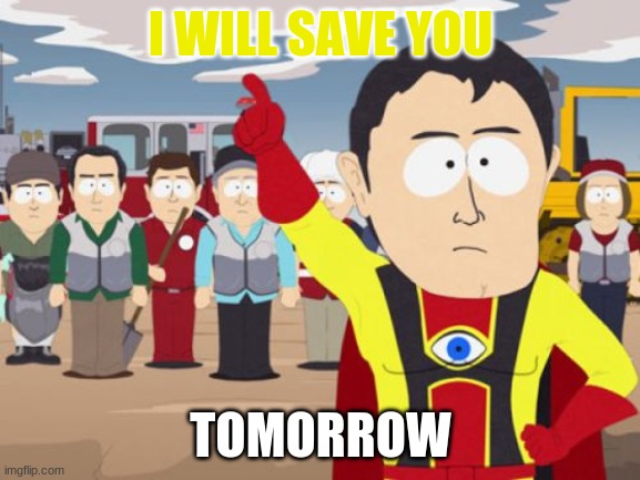 Captain Hindsight |  I WILL SAVE YOU; TOMORROW | image tagged in memes,captain hindsight | made w/ Imgflip meme maker
