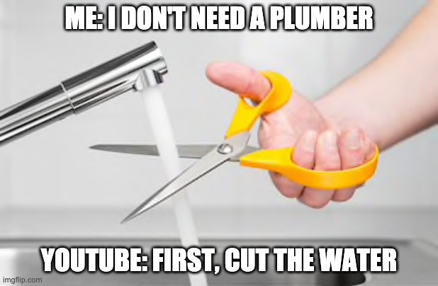 Scissor cutting water | ME: I DON'T NEED A PLUMBER; YOUTUBE: FIRST, CUT THE WATER | image tagged in scissor cutting water | made w/ Imgflip meme maker